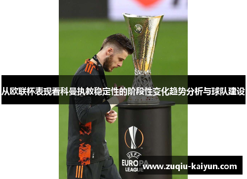 从欧联杯表现看科曼执教稳定性的阶段性变化趋势分析与球队建设 从欧联杯表现看科曼执教稳定性的阶段性变化趋势分析与球队建设