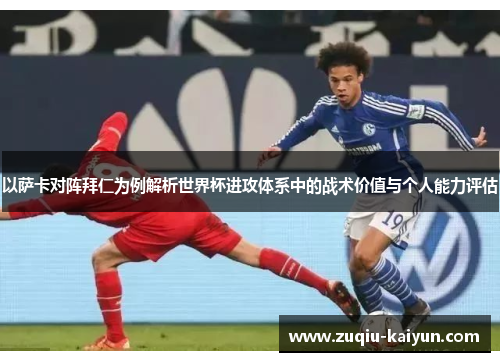 以萨卡对阵拜仁为例解析世界杯进攻体系中的战术价值与个人能力评估