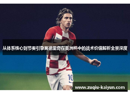 从体系核心到节奏引擎莫德里奇在美洲杯中的战术价值解析全景深度