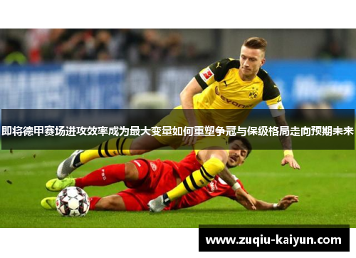 即将德甲赛场进攻效率成为最大变量如何重塑争冠与保级格局走向预期未来 即将德甲赛场进攻效率成为最大变量如何重塑争冠与保级格局走向预期未来