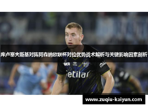 库卢塞夫斯基对阵阿森纳欧联杯对位优势战术解析与关键影响因素剖析