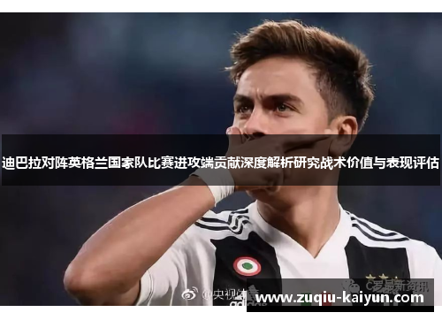 迪巴拉对阵英格兰国家队比赛进攻端贡献深度解析研究战术价值与表现评估