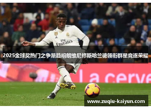 2025金球奖热门之争渐趋明朗维尼修斯哈兰德领衔群星竞逐荣耀