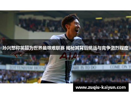 孙兴慜称英超为世界最艰难联赛 揭秘其背后挑战与竞争激烈程度