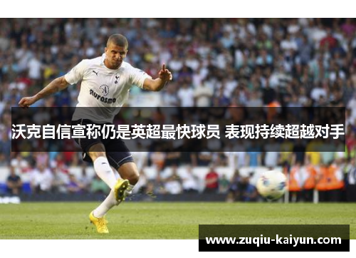 沃克自信宣称仍是英超最快球员 表现持续超越对手