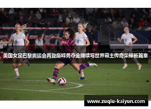 美国女足巴黎奥运会再登巅峰勇夺金牌续写世界霸主传奇荣耀新篇章