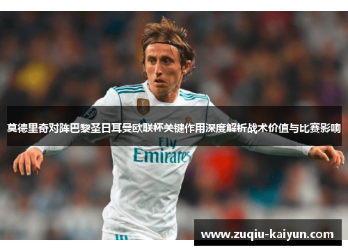 莫德里奇对阵巴黎圣日耳曼欧联杯关键作用深度解析战术价值与比赛影响