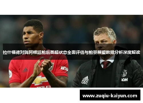 拉什福德对阵阿根廷前后英超状态全面评估与前景展望数据分析深度解读