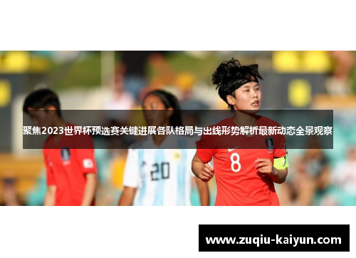 聚焦2023世界杯预选赛关键进展各队格局与出线形势解析最新动态全景观察 聚焦2023世界杯预选赛关键进展各队格局与出线形势解析最新动态全景观察