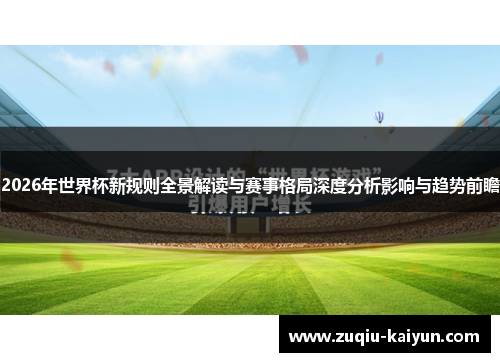 2026年世界杯新规则全景解读与赛事格局深度分析影响与趋势前瞻 2026年世界杯新规则全景解读与赛事格局深度分析影响与趋势前瞻