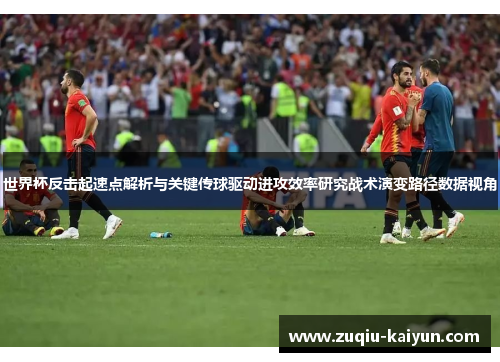 世界杯反击起速点解析与关键传球驱动进攻效率研究战术演变路径数据视角 世界杯反击起速点解析与关键传球驱动进攻效率研究战术演变路径数据视角