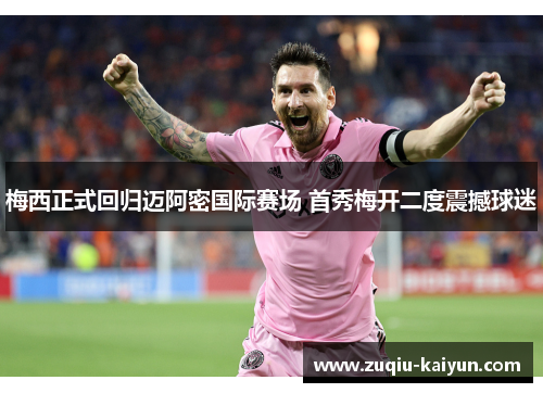 梅西正式回归迈阿密国际赛场 首秀梅开二度震撼球迷