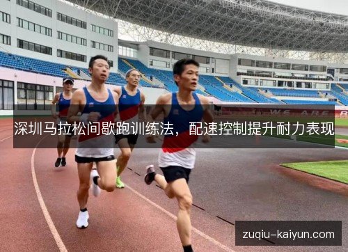 深圳马拉松间歇跑训练法，配速控制提升耐力表现