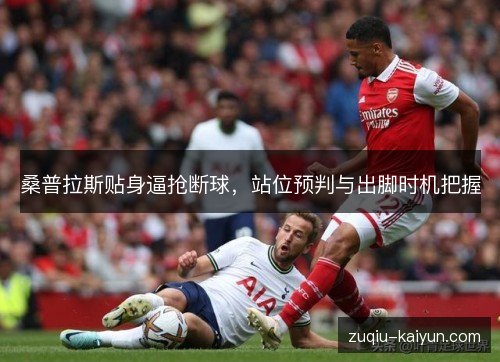 桑普拉斯贴身逼抢断球,站位预判与出脚时机把握 桑普拉斯贴身逼抢断球,站位预判与出脚时机把握